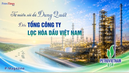 [Magazine] Từ miền sỏi đá Dung Quất đến Tổng Công ty Lọc hóa dầu Việt Nam”